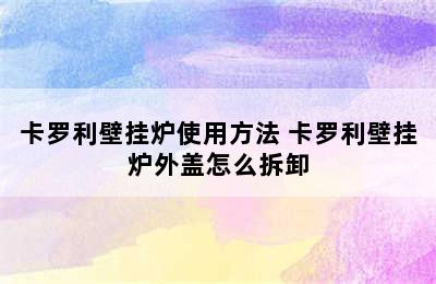 卡罗利壁挂炉使用方法 卡罗利壁挂炉外盖怎么拆卸